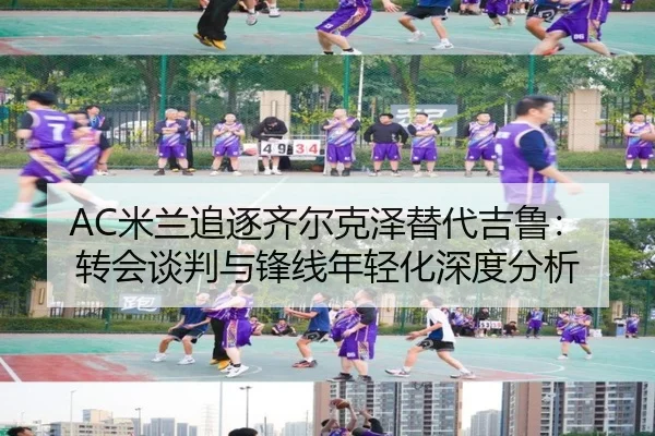 AC米兰追逐齐尔克泽替代吉鲁：转会谈判与锋线年轻化深度分析